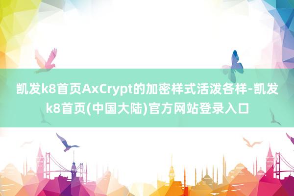 凯发k8首页AxCrypt的加密样式活泼各样-凯发k8首页(中国大陆)官方网站登录入口