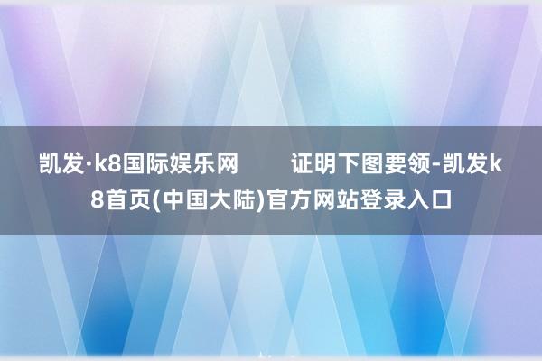 凯发·k8国际娱乐网        证明下图要领-凯发k8首页(中国大陆)官方网站登录入口