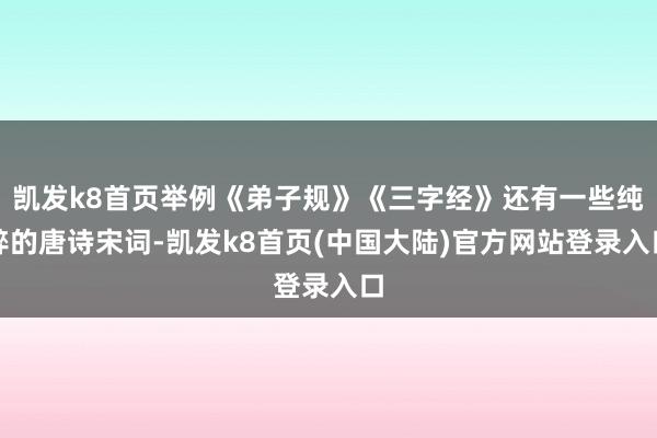 凯发k8首页举例《弟子规》《三字经》还有一些纯粹的唐诗宋词-凯发k8首页(中国大陆)官方网站登录入口