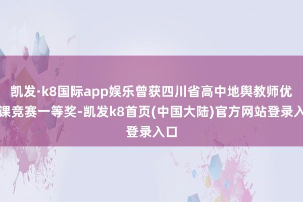 凯发·k8国际app娱乐曾获四川省高中地舆教师优质课竞赛一等奖-凯发k8首页(中国大陆)官方网站登录入口