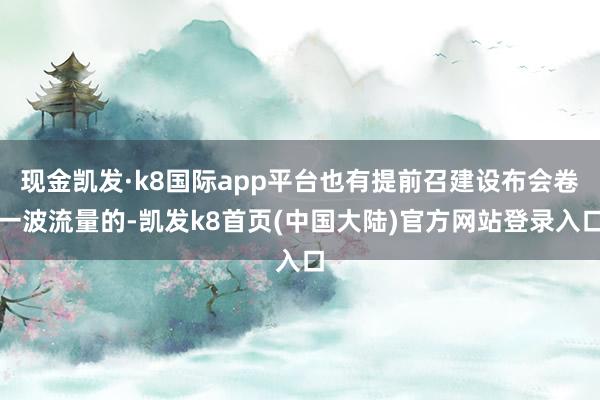 现金凯发·k8国际app平台也有提前召建设布会卷一波流量的-凯发k8首页(中国大陆)官方网站登录入口