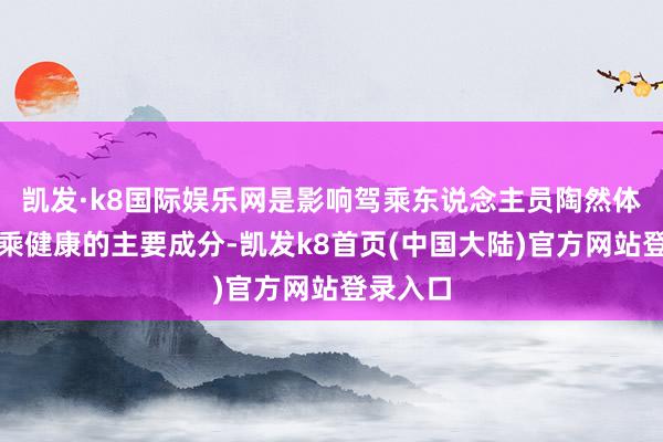 凯发·k8国际娱乐网是影响驾乘东说念主员陶然体验和司乘健康的主要成分-凯发k8首页(中国大陆)官方网站登录入口