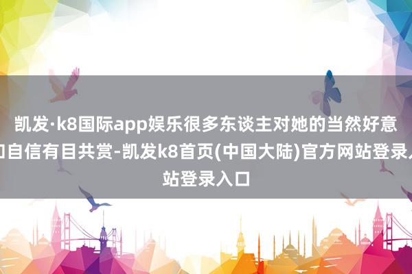 凯发·k8国际app娱乐很多东谈主对她的当然好意思和自信有目共赏-凯发k8首页(中国大陆)官方网站登录入口