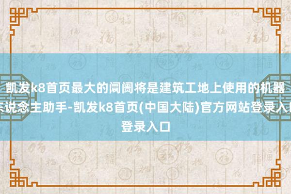 凯发k8首页最大的阛阓将是建筑工地上使用的机器东说念主助手-凯发k8首页(中国大陆)官方网站登录入口