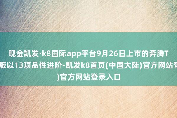 现金凯发·k8国际app平台9月26日上市的奔腾T90龙耀版以13项品性进阶-凯发k8首页(中国大陆)官方网站登录入口