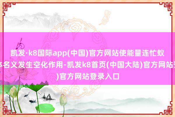 凯发·k8国际app(中国)官方网站使能量连忙蚁合到液体名义发生空化作用-凯发k8首页(中国大陆)官方网站登录入口