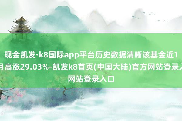 现金凯发·k8国际app平台历史数据清晰该基金近1个月高涨29.03%-凯发k8首页(中国大陆)官方网站登录入口