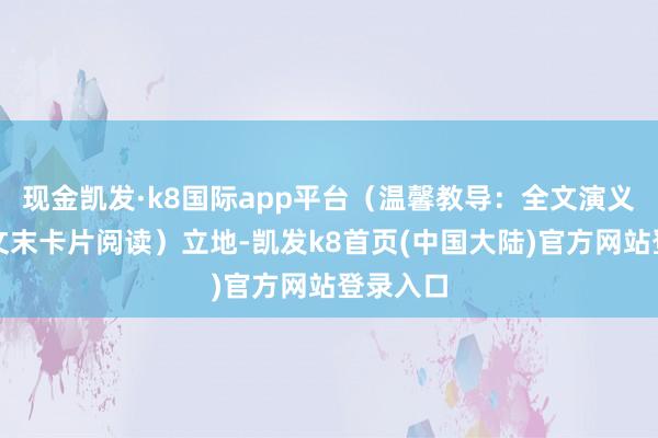 现金凯发·k8国际app平台（温馨教导：全文演义可点击文末卡片阅读）立地-凯发k8首页(中国大陆)官方网站登录入口