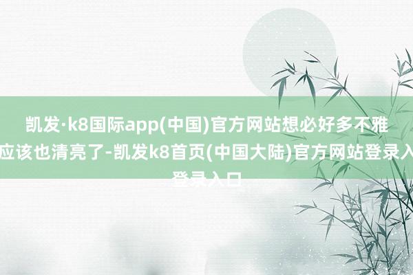 凯发·k8国际app(中国)官方网站想必好多不雅众应该也清亮了-凯发k8首页(中国大陆)官方网站登录入口