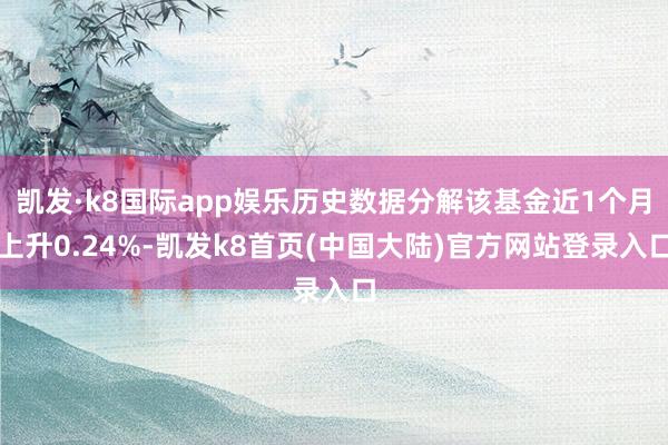 凯发·k8国际app娱乐历史数据分解该基金近1个月上升0.24%-凯发k8首页(中国大陆)官方网站登录入口