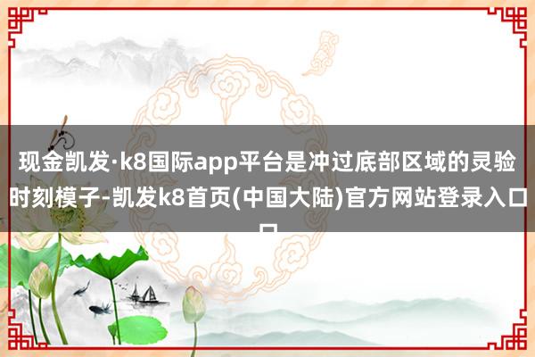 现金凯发·k8国际app平台是冲过底部区域的灵验时刻模子-凯发k8首页(中国大陆)官方网站登录入口