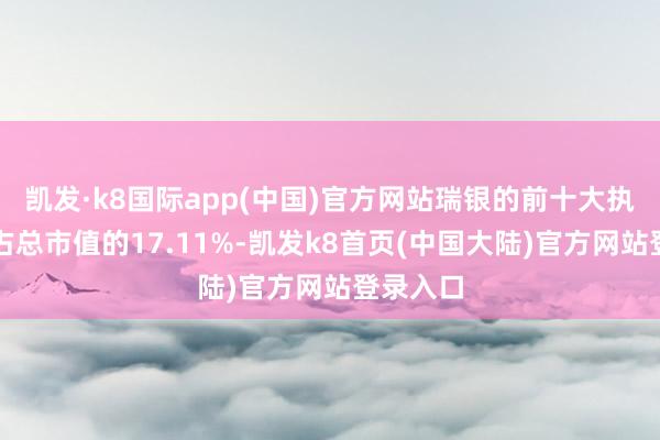 凯发·k8国际app(中国)官方网站瑞银的前十大执仓地方占总市值的17.11%-凯发k8首页(中国大陆)官方网站登录入口