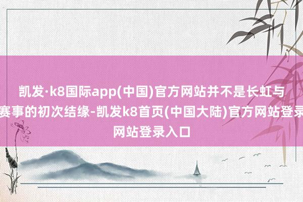 凯发·k8国际app(中国)官方网站并不是长虹与冰雪赛事的初次结缘-凯发k8首页(中国大陆)官方网站登录入口