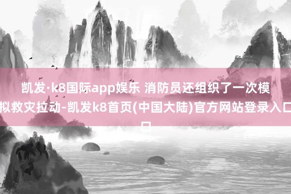 凯发·k8国际app娱乐 　　消防员还组织了一次模拟救灾拉动-凯发k8首页(中国大陆)官方网站登录入口