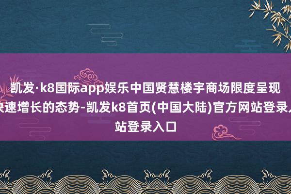 凯发·k8国际app娱乐中国贤慧楼宇商场限度呈现出快速增长的态势-凯发k8首页(中国大陆)官方网站登录入口