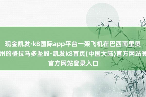 现金凯发·k8国际app平台一架飞机在巴西南里奥格朗德州的格拉马多坠毁-凯发k8首页(中国大陆)官方网站登录入口