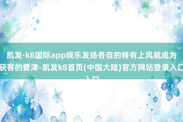 凯发·k8国际app娱乐发扬各自的特有上风就成为获客的要津-凯发k8首页(中国大陆)官方网站登录入口